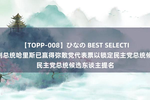 【TOPP-008】ひなの BEST SELECTION 2 好意思副总统哈里斯已赢得弥散党代表票以锁定民主党总统候选东谈主提名