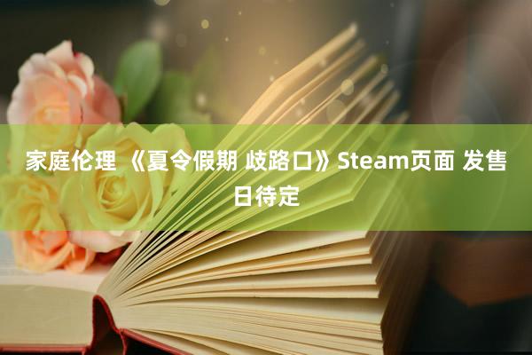 家庭伦理 《夏令假期 歧路口》Steam页面 发售日待定