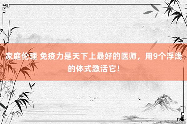 家庭伦理 免疫力是天下上最好的医师，用9个浮浅的体式激活它！