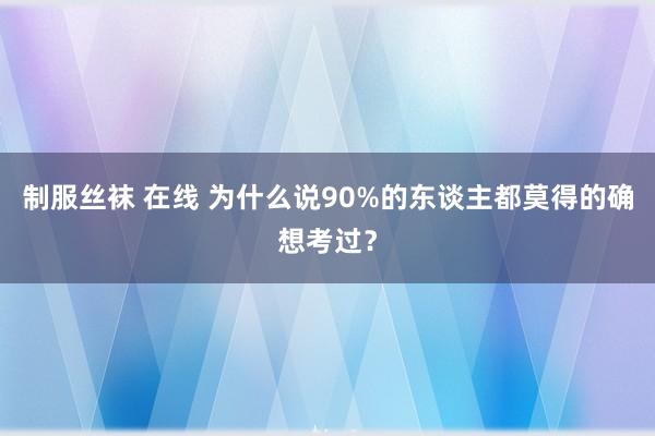 制服丝袜 在线 为什么说90%的东谈主都莫得的确想考过？