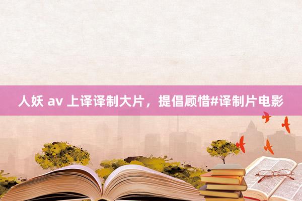 人妖 av 上译译制大片，提倡顾惜#译制片电影